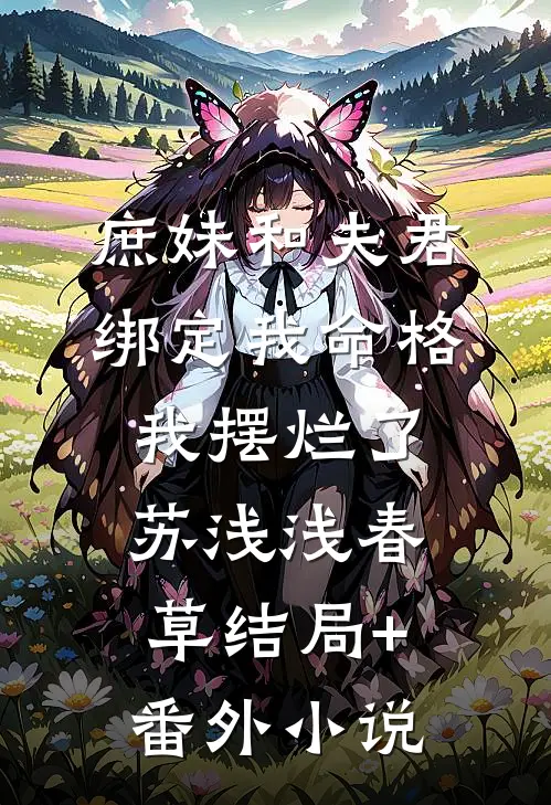 庶妹和夫君绑定我命格，我摆烂了苏浅浅春草结局+番外小说