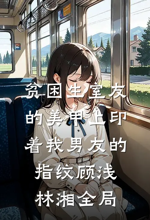 贫困生室友的美甲上印着我男友的指纹顾浅林湘全局
