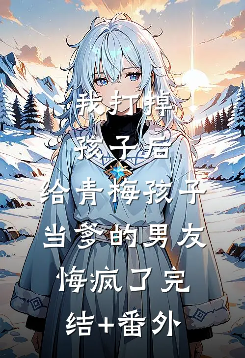 我打掉孩子后，给青梅孩子当爹的男友悔疯了完结+番外