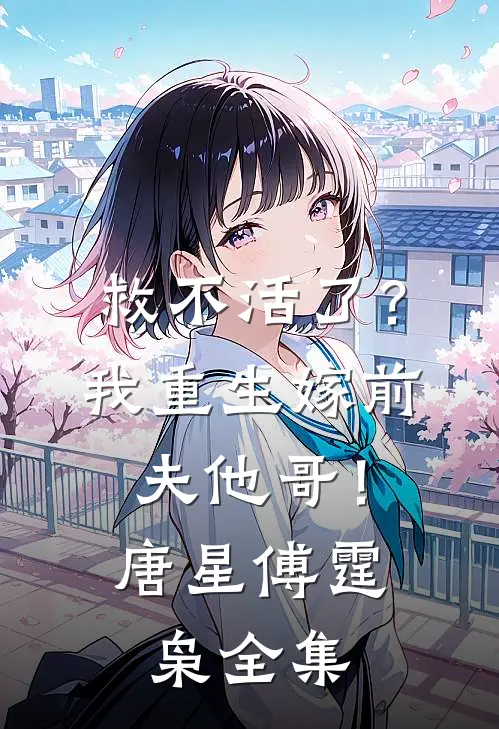 救不活了？我重生嫁前夫他哥！唐星傅霆枭 全集