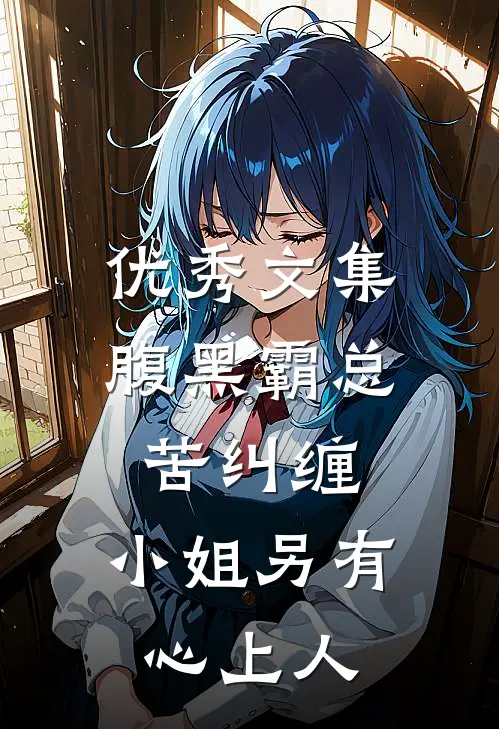 优秀文集腹黑霸总苦纠缠，小姐另有心上人