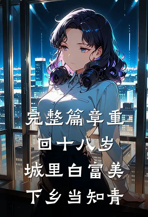 完整篇章重回十八岁：城里白富美下乡当知青