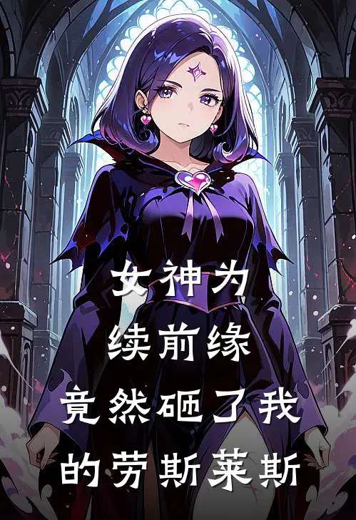 女神为续前缘,竟然砸了我的劳斯莱斯一口气看完