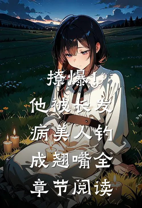 撩爆！他被长发病美人钓成翘嘴全章节阅读