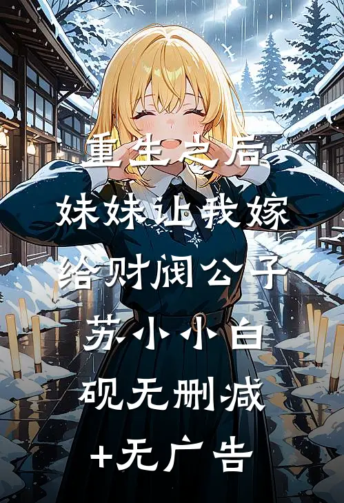 重生之后，妹妹让我嫁给财阀公子苏小小白砚无删减+无广告