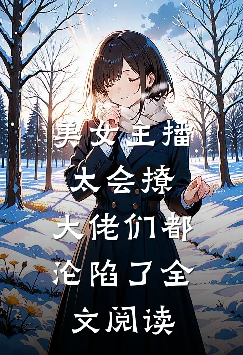 美女主播太会撩,大佬们都沦陷了全文阅读无弹窗