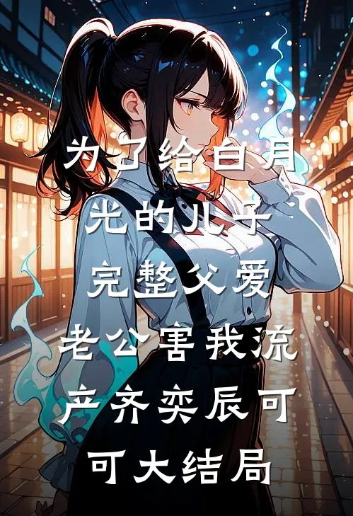 为了给白月光的儿子完整父爱，老公害我流产齐奕辰可可大结局
