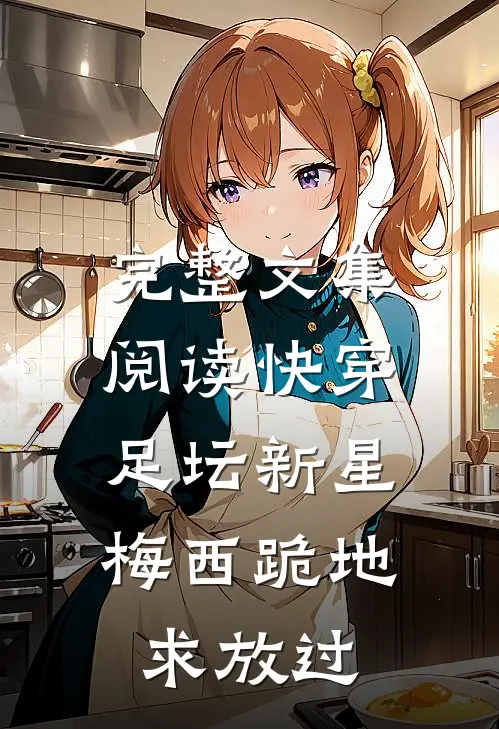 完整文集阅读快穿足坛新星，梅西跪地求放过