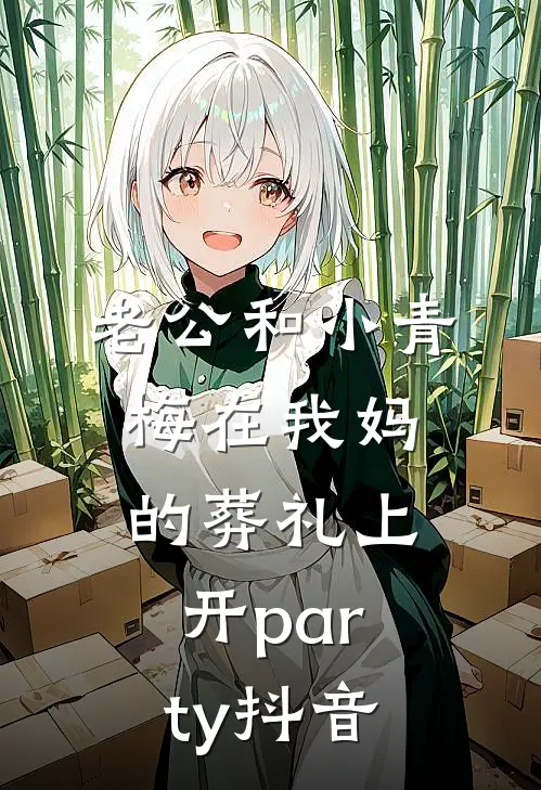 老公和小青梅在我妈的葬礼上开party抖音