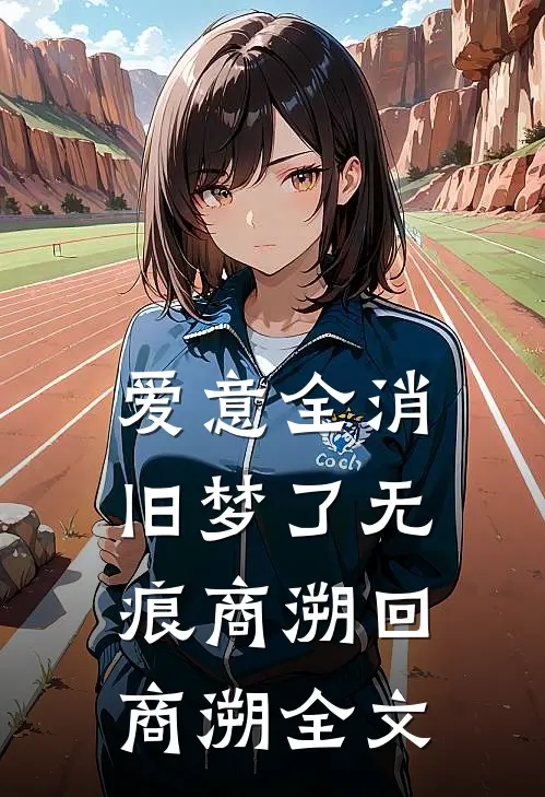 爱意全消，旧梦了无痕商溯回商溯全文