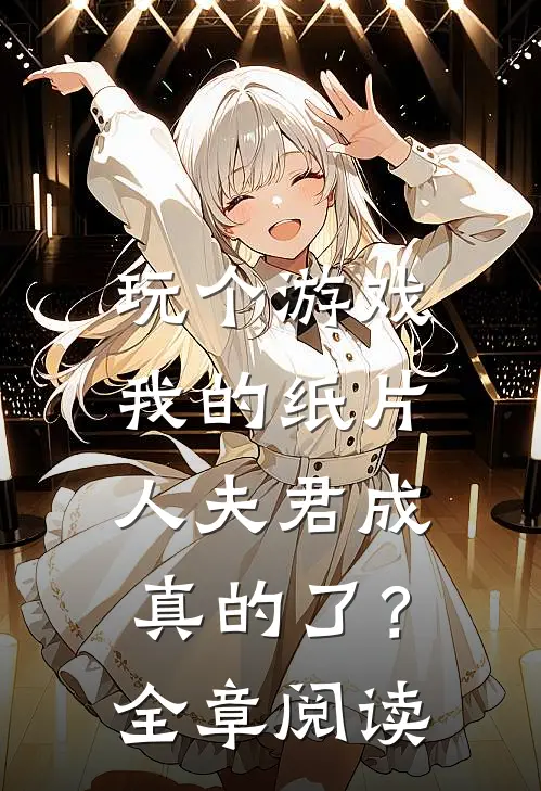 玩个游戏,我的纸片人夫君成真的了?全章阅读免费