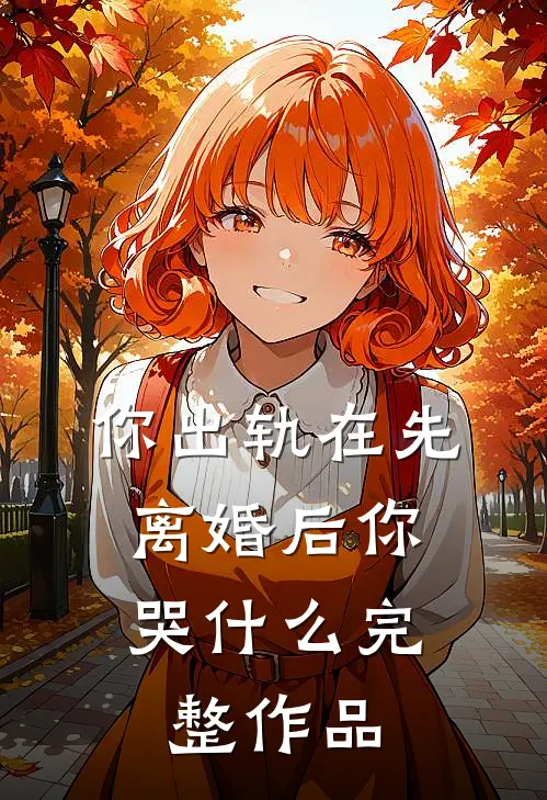 你出轨在先，离婚后你哭什么完整作品