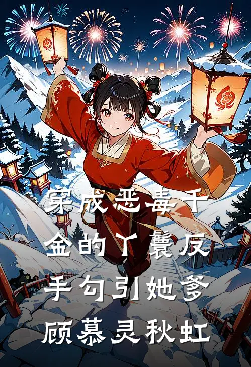 穿成恶毒千金的丫鬟反手勾引她爹(顾慕灵秋虹)