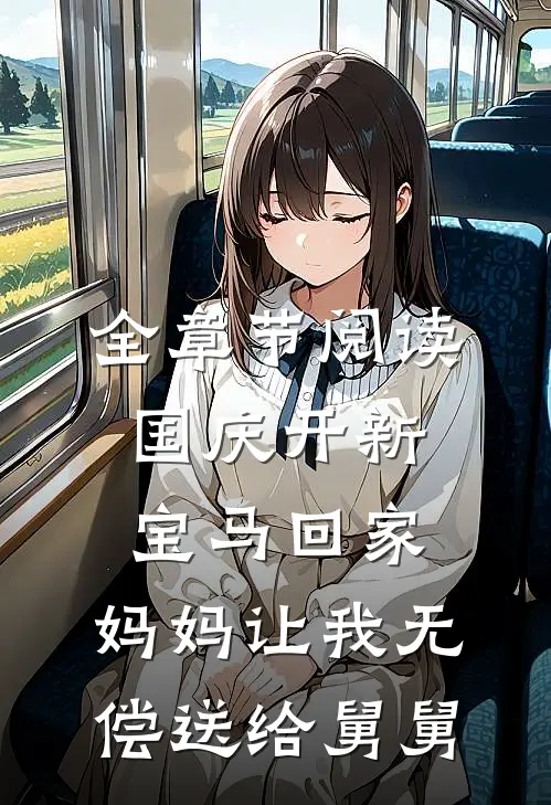 全章节阅读国庆开新宝马回家，妈妈让我无偿送给舅舅