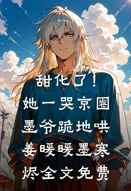 甜化了！她一哭，京圈墨爷跪地哄姜暖暖墨寒烬全文免费