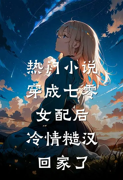 热门小说穿成七零女配后，冷情糙汉回家了