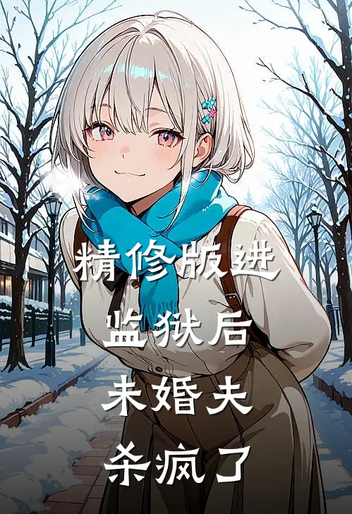精修版进监狱后，未婚夫杀疯了