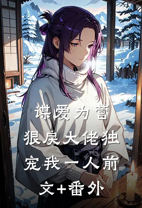 谋爱为营：狠戾大佬独宠我一人前文+番外