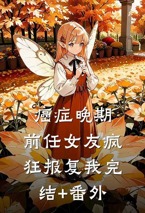 癌症晚期，前任女友疯狂报复我完结+番外