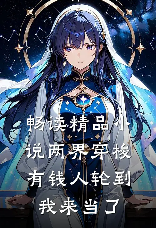 畅读精品小说两界穿梭：有钱人轮到我来当了