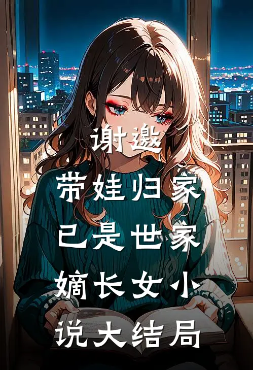 谢邀，带娃归家，已是世家嫡长女小说大结局