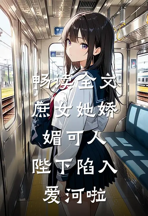畅读全文庶女她娇媚可人，陛下陷入爱河啦