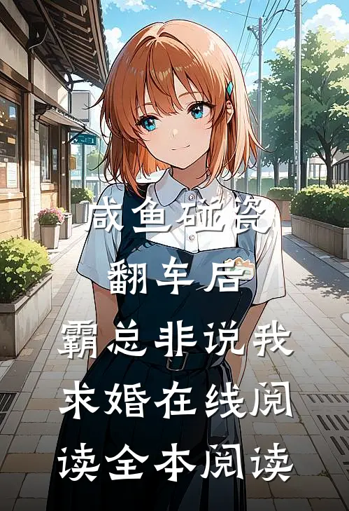 咸鱼碰瓷翻车后，霸总非说我求婚在线阅读全本阅读