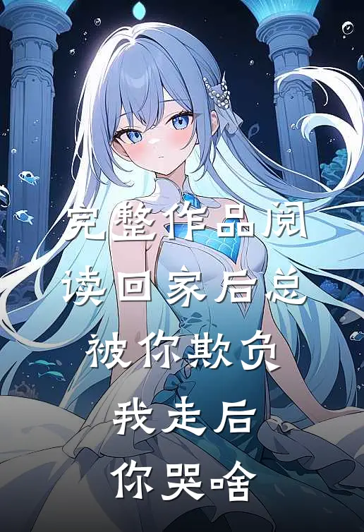 完整作品阅读回家后总被你欺负，我走后你哭啥