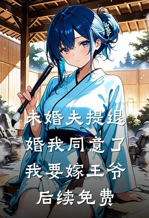未婚夫提退婚我同意了，我要嫁王爷后续免费