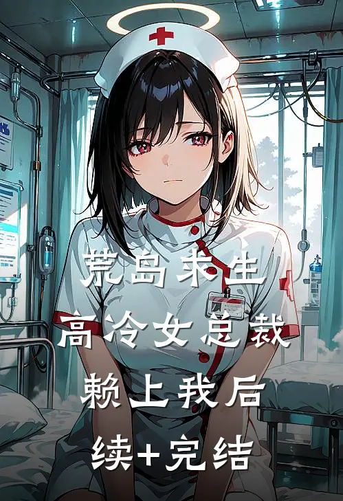 荒岛求生：高冷女总裁赖上我后续+完结