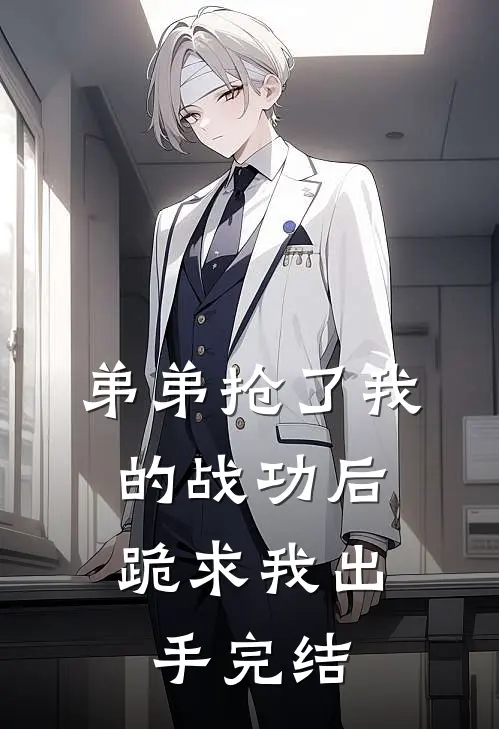 弟弟抢了我的战功后,跪求我出手完结