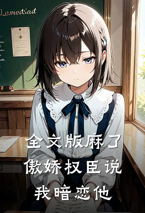 全文版麻了，傲娇权臣说我暗恋他