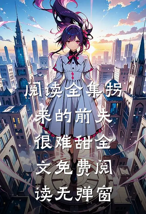 阅读全集拐来的前夫很难甜全文免费阅读无弹窗