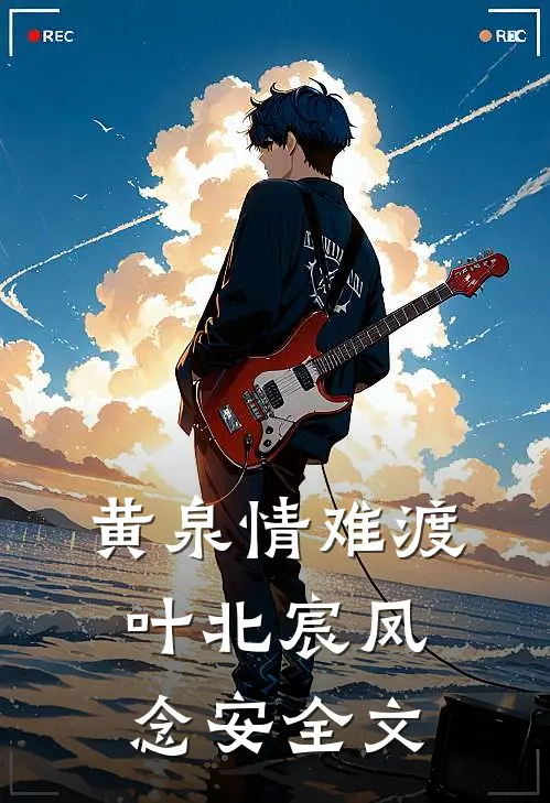 黄泉情难渡叶北宸凤念安全文