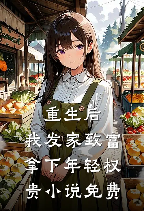 重生后，我发家致富，拿下年轻权贵小说免费