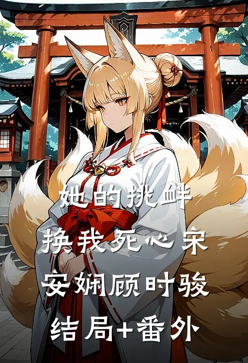 她的挑衅，换我死心宋安娴顾时骏结局+番外