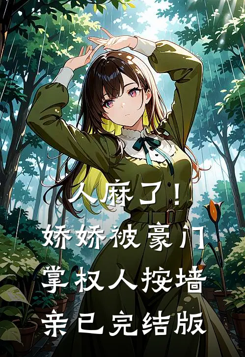 人麻了！娇娇被豪门掌权人按墙亲已完结版
