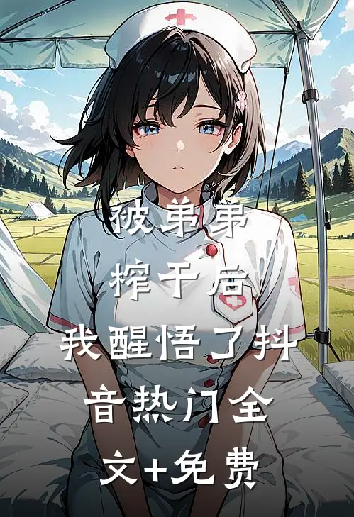 被弟弟榨干后，我醒悟了抖音热门全文+免费