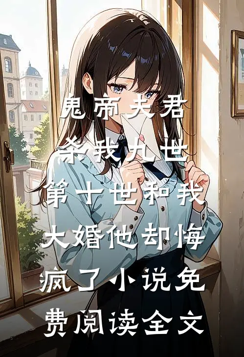 鬼帝夫君杀我九世，第十世和我大婚他却悔疯了小说免费阅读全文