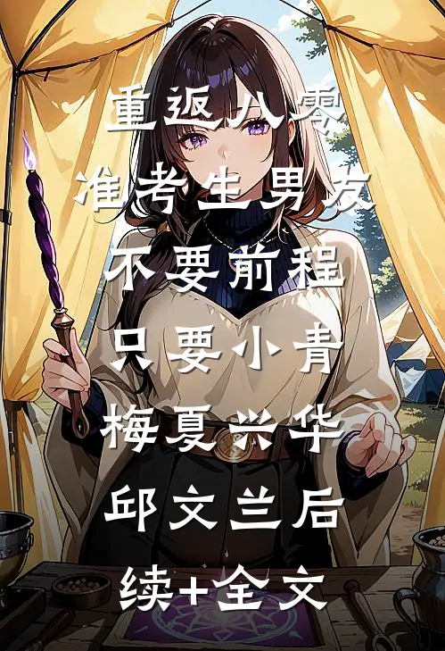 重返八零，准考生男友不要前程只要小青梅夏兴华邱文兰后续+全文