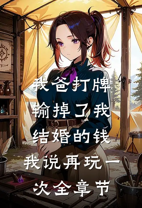 我爸打牌输掉了我结婚的钱，我说再玩一次全章节