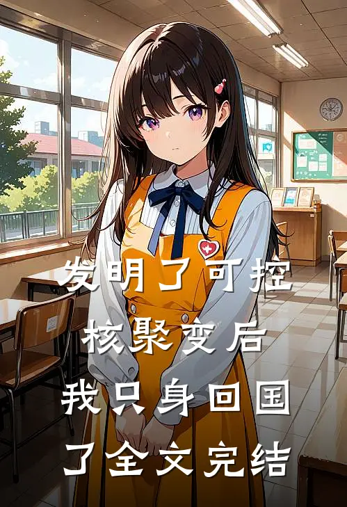 发明了可控核聚变后，我只身回国了全文完结