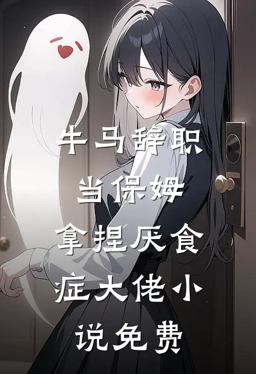 牛马辞职当保姆，拿捏厌食症大佬小说免费