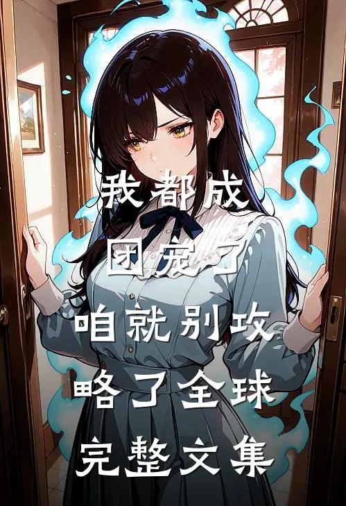 我都成团宠了，咱就别攻略了全球完整文集
