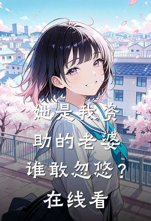 她是我资助的老婆，谁敢忽悠？在线看