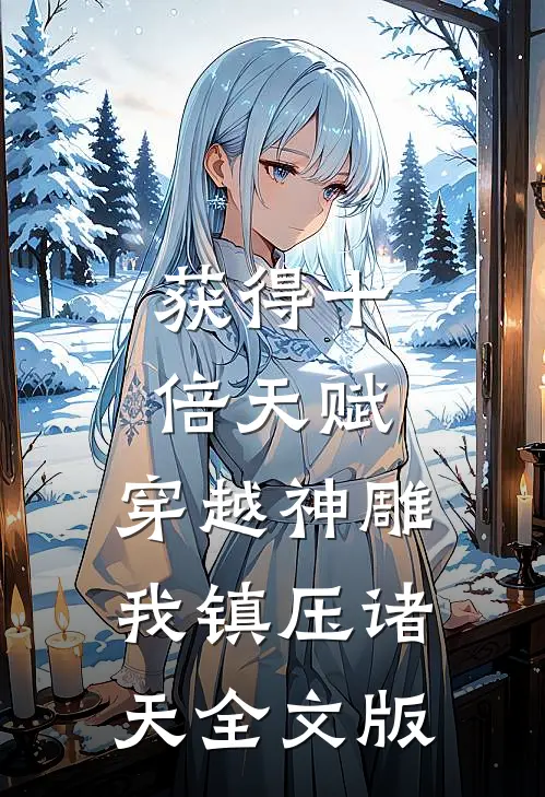 获得十倍天赋，穿越神雕我镇压诸天全文版