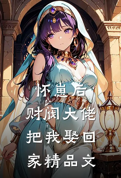 怀崽后，财阀大佬把我娶回家精品文