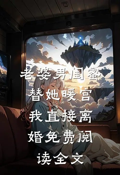 老婆男闺蜜替她暖宫，我直接离婚免费阅读全文