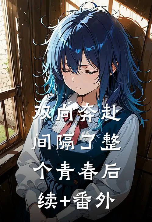 双向奔赴，间隔了整个青春后续+番外