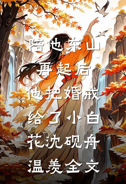 陪他东山再起后，他把婚戒给了小白花沈砚舟温羡全文
